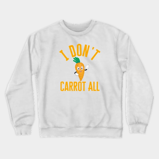 I Don't Carrot All Crewneck Sweatshirt by HobbyAndArt